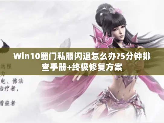 Win10蜀门私服闪退怎么办?5分钟排查手册+终极修复方案