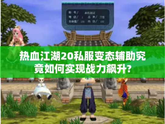 热血江湖20私服变态辅助究竟如何实现战力飙升?
