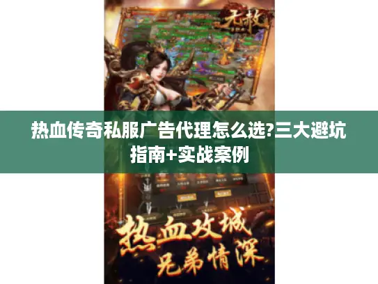 热血传奇私服广告代理怎么选?三大避坑指南+实战案例
