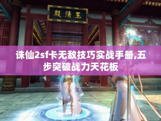 诛仙2sf卡无敌技巧实战手册,五步突破战力天花板 诛仙2sf卡无敌技巧实战手册,五步突破战力天花板