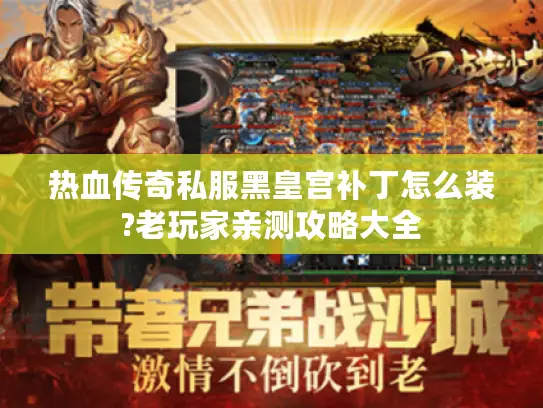 热血传奇私服黑皇宫补丁怎么装?老玩家亲测攻略大全