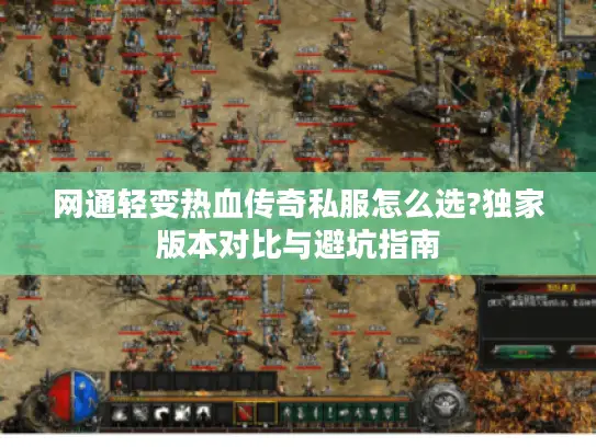 网通轻变热血传奇私服怎么选?独家版本对比与避坑指南