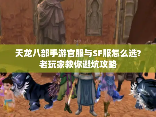 天龙八部手游官服与SF服怎么选?老玩家教你避坑攻略