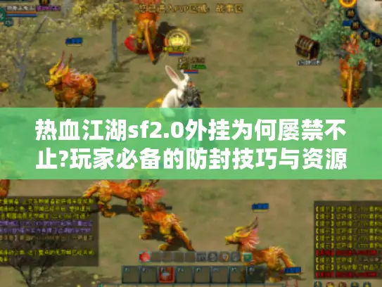 热血江湖sf2.0外挂为何屡禁不止?玩家必备的防封技巧与资源获取指南