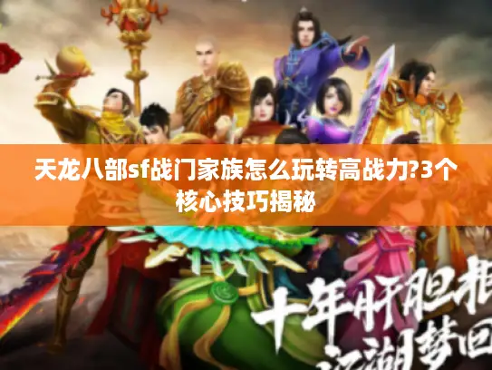 天龙八部sf战门家族怎么玩转高战力?3个核心技巧揭秘 天龙八部sf战门家族怎么玩转高战力?3个核心技巧揭秘