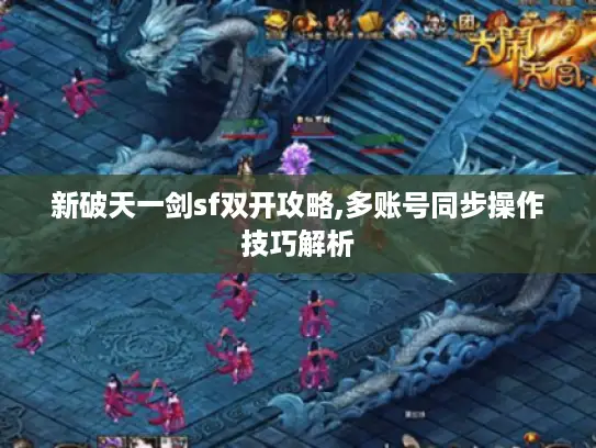 新破天一剑sf双开攻略,多账号同步操作技巧解析