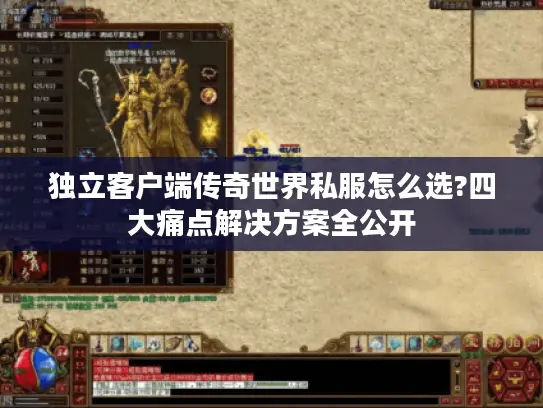 独立客户端传奇世界私服怎么选?四大痛点解决方案全公开 独立客户端传奇世界私服怎么选?四大痛点解决方案全公开