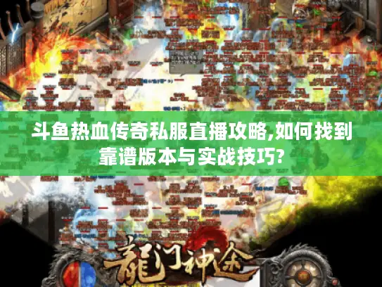斗鱼热血传奇私服直播攻略,如何找到靠谱版本与实战技巧?