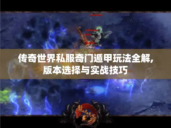 传奇世界私服奇门遁甲玩法全解,版本选择与实战技巧