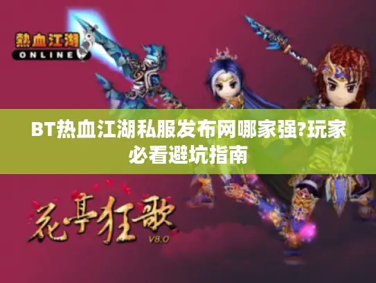 BT热血江湖私服发布网哪家强?玩家必看避坑指南