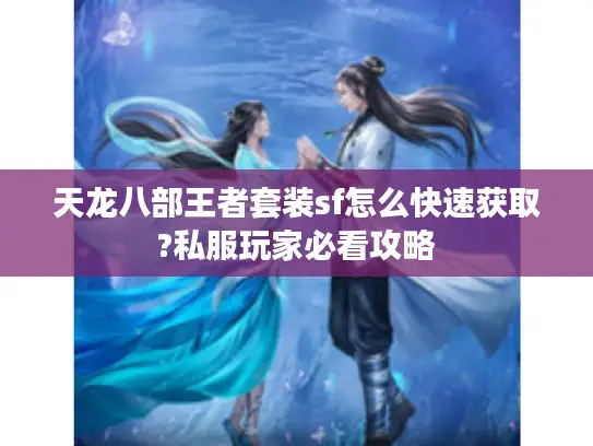 天龙八部王者套装sf怎么快速获取?私服玩家必看攻略 天龙八部王者套装sf怎么快速获取?私服玩家必看攻略