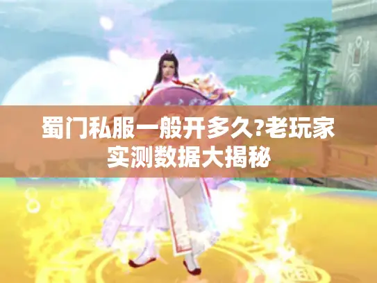 蜀门私服一般开多久?老玩家实测数据大揭秘 蜀门私服一般开多久?老玩家实测数据大揭秘