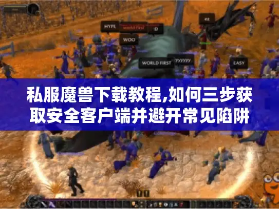私服魔兽下载教程,如何三步获取安全客户端并避开常见陷阱