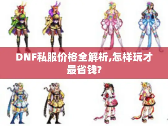 DNF私服价格全解析,怎样玩才最省钱?