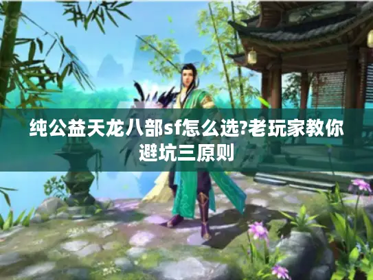 纯公益天龙八部sf怎么选?老玩家教你避坑三原则