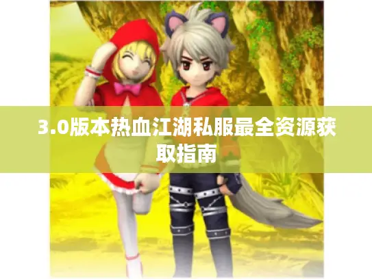 3.0版本热血江湖私服最全资源获取指南