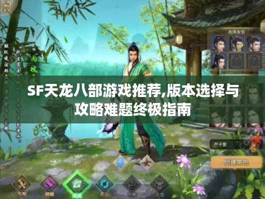 SF天龙八部游戏推荐,版本选择与攻略难题终极指南 SF天龙八部游戏推荐,版本选择与攻略难题终极指南