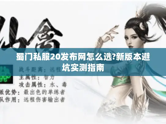 蜀门私服20发布网怎么选?新版本避坑实测指南 蜀门私服20发布网怎么选?新版本避坑实测指南