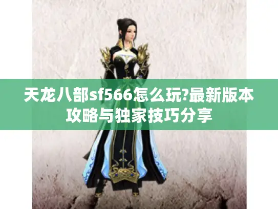 天龙八部sf566怎么玩?最新版本攻略与独家技巧分享 天龙八部sf566怎么玩?最新版本攻略与独家技巧分享