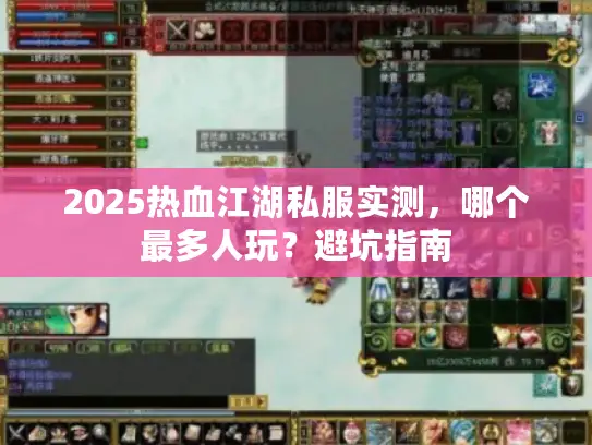 2025热血江湖私服实测，哪个最多人玩？避坑指南