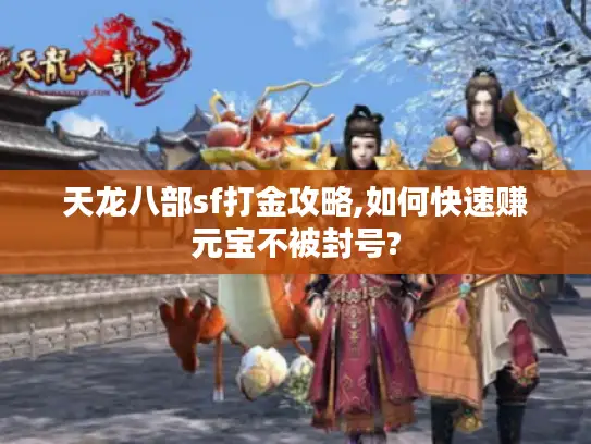 天龙八部sf打金攻略,如何快速赚元宝不被封号?