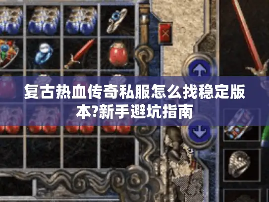复古热血传奇私服怎么找稳定版本?新手避坑指南