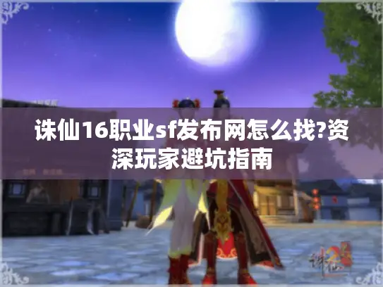 诛仙16职业sf发布网怎么找?资深玩家避坑指南
