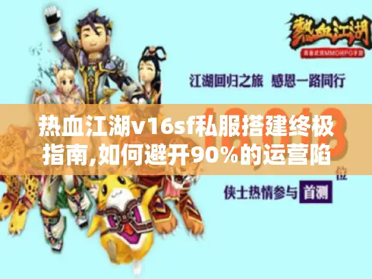 热血江湖v16sf私服搭建终极指南,如何避开90%的运营陷阱