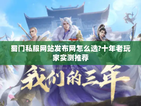 蜀门私服网站发布网怎么选?十年老玩家实测推荐 蜀门私服网站发布网怎么选?十年老玩家实测推荐