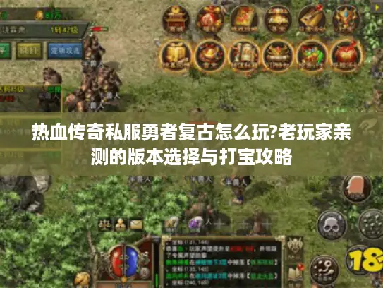 热血传奇私服勇者复古怎么玩?老玩家亲测的版本选择与打宝攻略