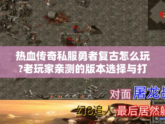 热血传奇私服勇者复古怎么玩?老玩家亲测的版本选择与打宝攻略