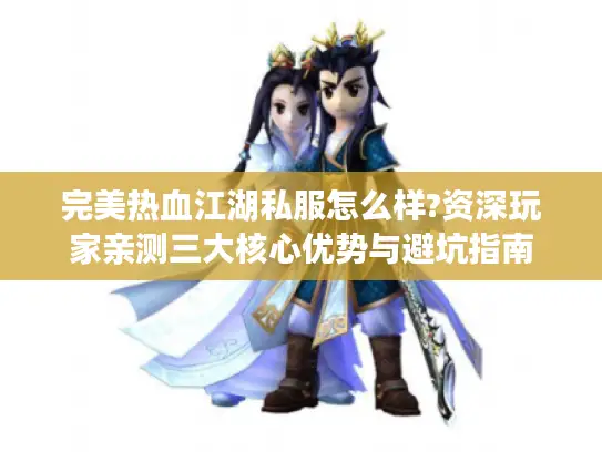 完美热血江湖私服怎么样?资深玩家亲测三大核心优势与避坑指南