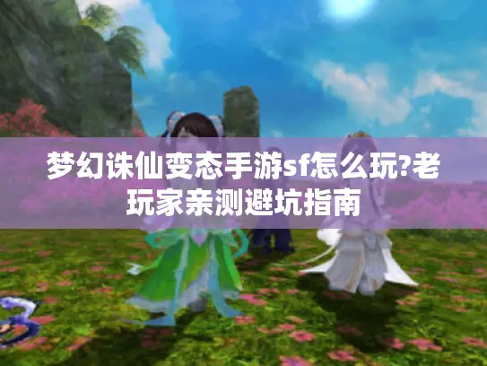 梦幻诛仙变态手游sf怎么玩?老玩家亲测避坑指南