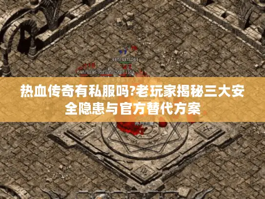 热血传奇有私服吗?老玩家揭秘三大安全隐患与官方替代方案 热血传奇有私服吗?老玩家揭秘三大安全隐患与官方替代方案