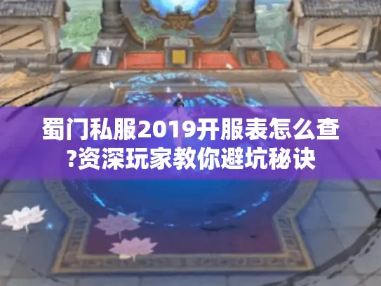 蜀门私服2019开服表怎么查?资深玩家教你避坑秘诀