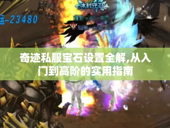 奇迹私服宝石设置全解,从入门到高阶的实用指南 奇迹私服宝石设置全解,从入门到高阶的实用指南