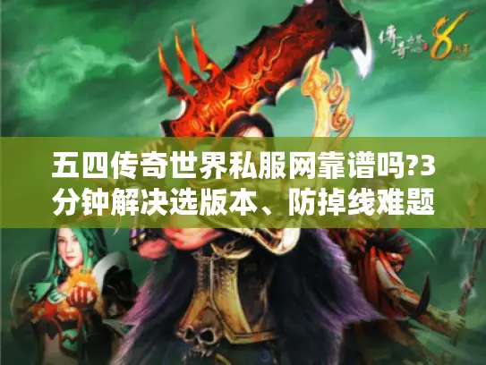 五四传奇世界私服网靠谱吗?3分钟解决选版本、防掉线难题