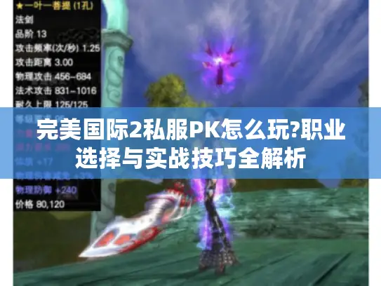 完美国际2私服PK怎么玩?职业选择与实战技巧全解析
