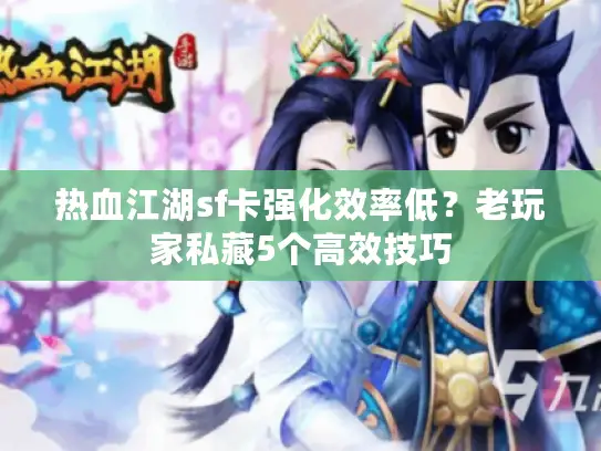 热血江湖sf卡强化效率低?老玩家私藏5个高效技巧 热血江湖sf卡强化效率低?老玩家私藏5个高效技巧