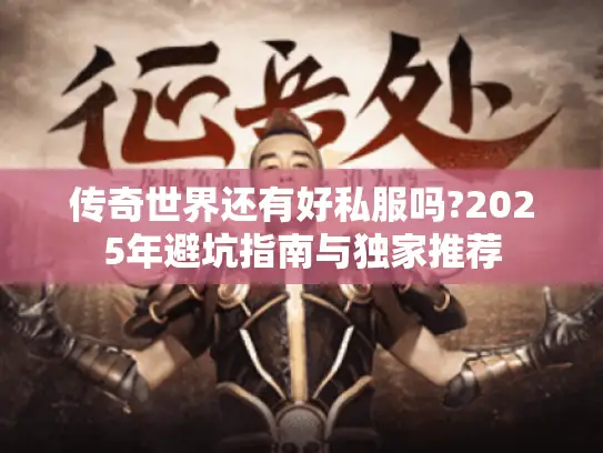 传奇世界还有好私服吗?2025年避坑指南与独家推荐