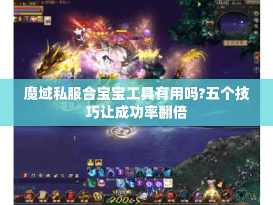 魔域私服合宝宝工具有用吗?五个技巧让成功率翻倍 魔域私服合宝宝工具有用吗?五个技巧让成功率翻倍