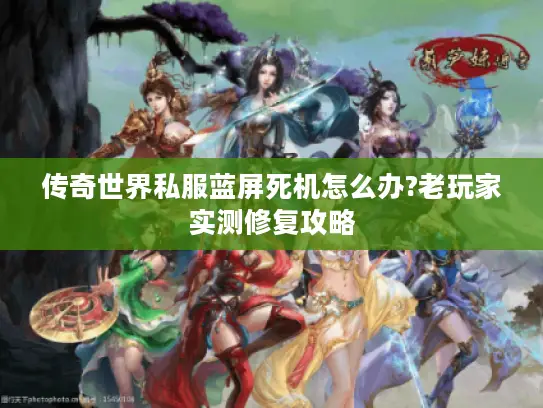 传奇世界私服蓝屏死机怎么办?老玩家实测修复攻略