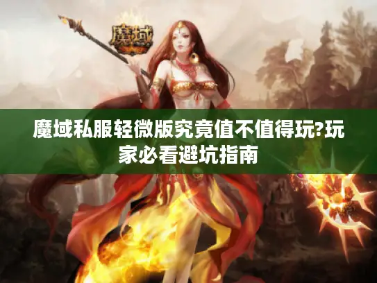 魔域私服轻微版究竟值不值得玩?玩家必看避坑指南