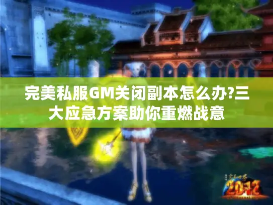 完美私服GM关闭副本怎么办?三大应急方案助你重燃战意 完美私服GM关闭副本怎么办?三大应急方案助你重燃战意