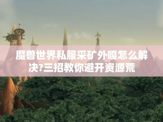 魔兽世界私服采矿外嘎怎么解决?三招教你避开资源荒