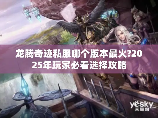 龙腾奇迹私服哪个版本最火?2025年玩家必看选择攻略