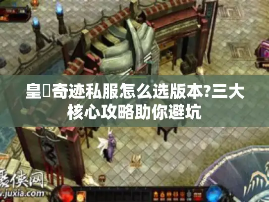 皇蓸奇迹私服怎么选版本?三大核心攻略助你避坑