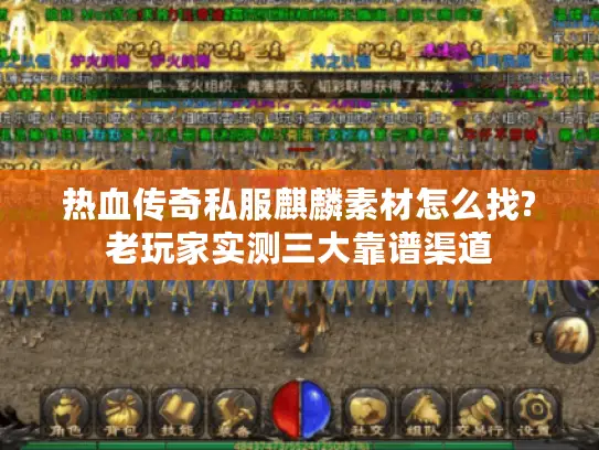热血传奇私服麒麟素材怎么找?老玩家实测三大靠谱渠道