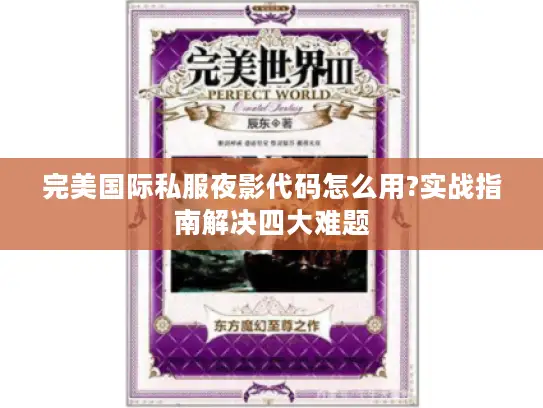 完美国际私服夜影代码怎么用?实战指南解决四大难题 完美国际私服夜影代码怎么用?实战指南解决四大难题