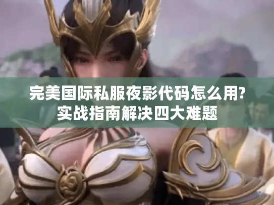 完美国际私服夜影代码怎么用?实战指南解决四大难题 完美国际私服夜影代码怎么用?实战指南解决四大难题